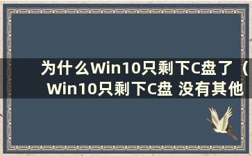 为什么Win10只剩下C盘了（Win10只剩下C盘 没有其他存储空间了）